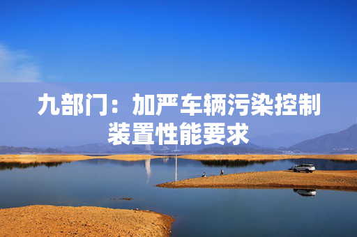 九部门：加严车辆污染控制装置性能要求