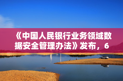 《中国人民银行业务领域数据安全管理办法》发布，6月30日起施行