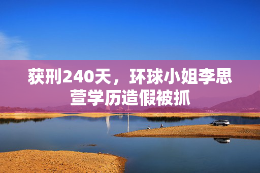 获刑240天，环球小姐李思萱学历造假被抓