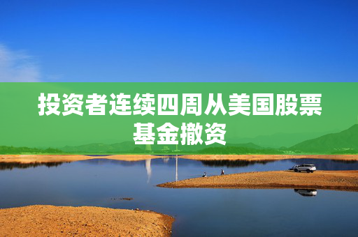 投资者连续四周从美国股票基金撤资