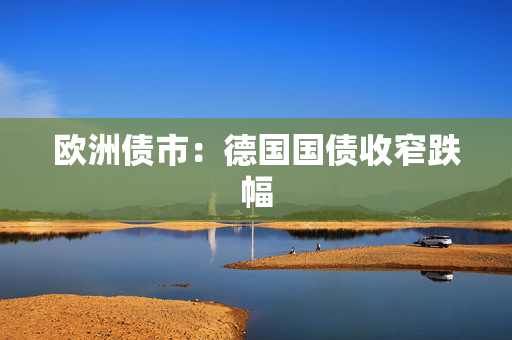 欧洲债市：德国国债收窄跌幅