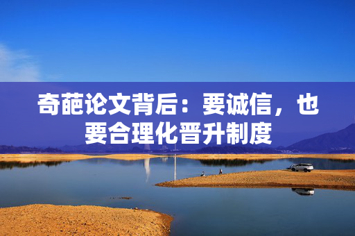 奇葩论文背后：要诚信，也要合理化晋升制度