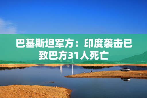 巴基斯坦军方：印度袭击已致巴方31人死亡