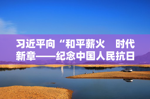习近平向“和平薪火　时代新章——纪念中国人民抗日战争和苏联伟大卫国战争胜利80周年中俄人文交流活动”致贺信