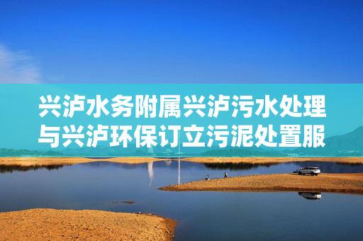 兴泸水务附属兴泸污水处理与兴泸环保订立污泥处置服务合同
