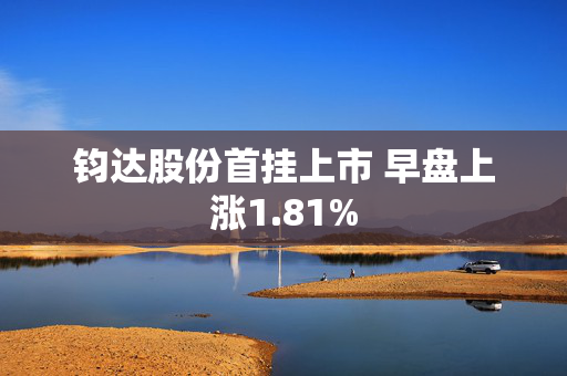 钧达股份首挂上市 早盘上涨1.81%