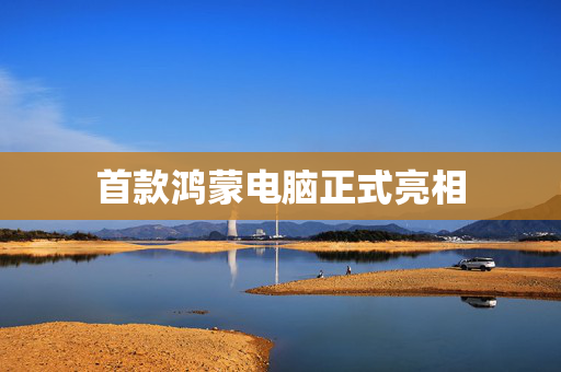 首款鸿蒙电脑正式亮相