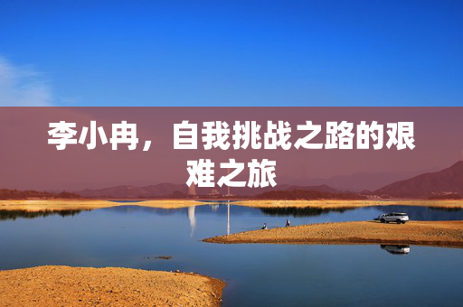 李小冉，自我挑战之路的艰难之旅