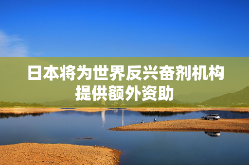 日本将为世界反兴奋剂机构提供额外资助