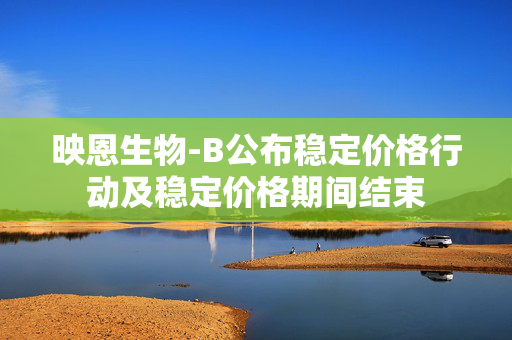 映恩生物-B公布稳定价格行动及稳定价格期间结束