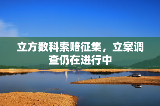 立方数科索赔征集，立案调查仍在进行中