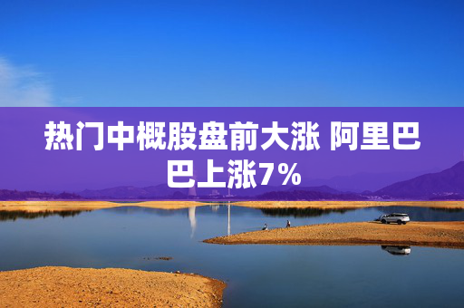 热门中概股盘前大涨 阿里巴巴上涨7%