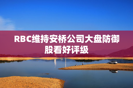 RBC维持安桥公司大盘防御股看好评级