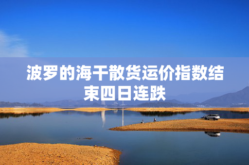 波罗的海干散货运价指数结束四日连跌