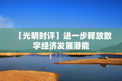 【光明时评】进一步释放数字经济发展潜能