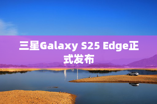 三星Galaxy S25 Edge正式发布