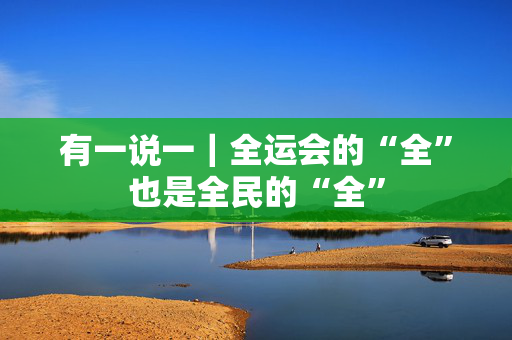 有一说一｜全运会的“全”也是全民的“全”