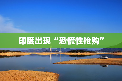 印度出现“恐慌性抢购”