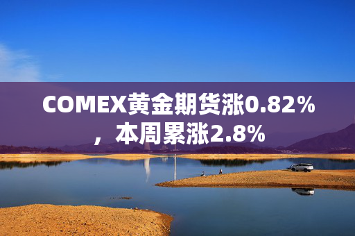 COMEX黄金期货涨0.82%，本周累涨2.8%
