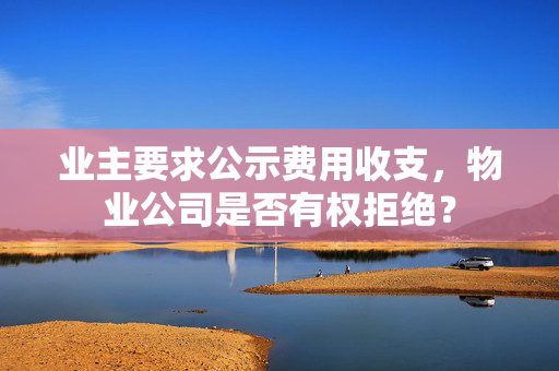 业主要求公示费用收支，物业公司是否有权拒绝？