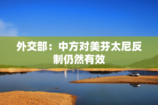 外交部：中方对美芬太尼反制仍然有效