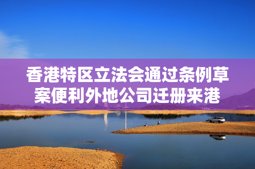 香港特区立法会通过条例草案便利外地公司迁册来港