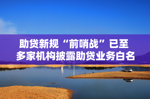 助贷新规“前哨战”已至 多家机构披露助贷业务白名单