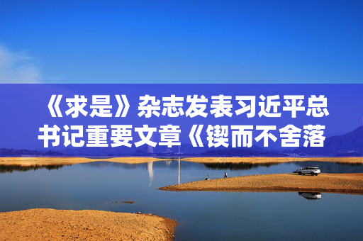 《求是》杂志发表习近平总书记重要文章《锲而不舍落实中央八项规定精神，以优良党风引领社风民风》