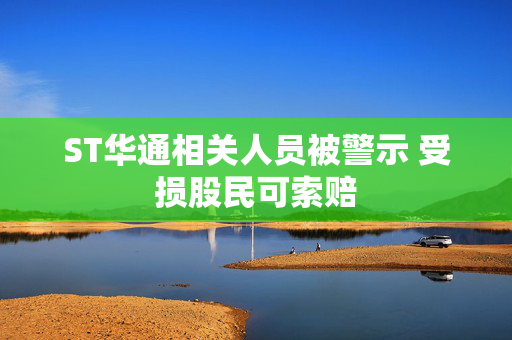 ST华通相关人员被警示 受损股民可索赔