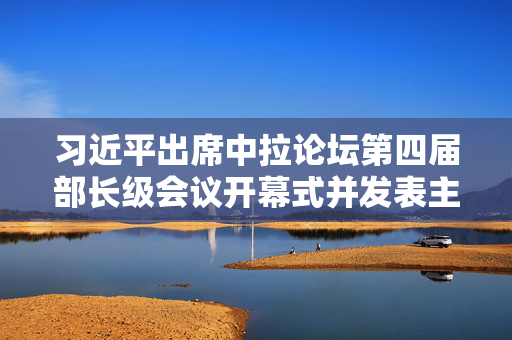 习近平出席中拉论坛第四届部长级会议开幕式并发表主旨讲话