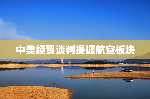 中美经贸谈判提振航空板块