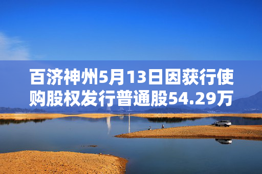 百济神州5月13日因获行使购股权发行普通股54.29万股