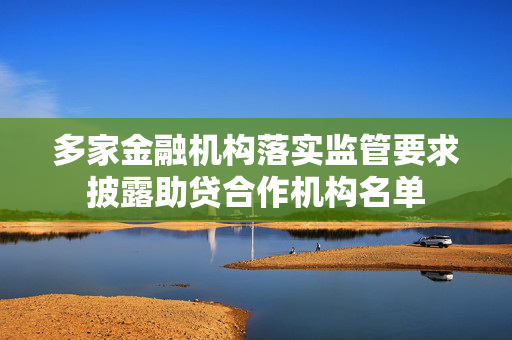 多家金融机构落实监管要求披露助贷合作机构名单