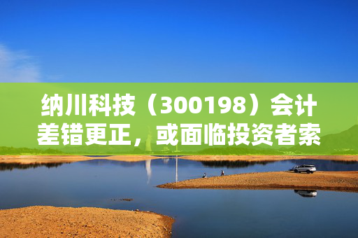 纳川科技（300198）会计差错更正，或面临投资者索赔