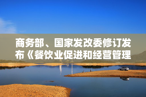 商务部、国家发改委修订发布《餐饮业促进和经营管理办法》 