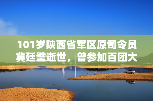 101岁陕西省军区原司令员冀廷璧逝世，曾参加百团大战