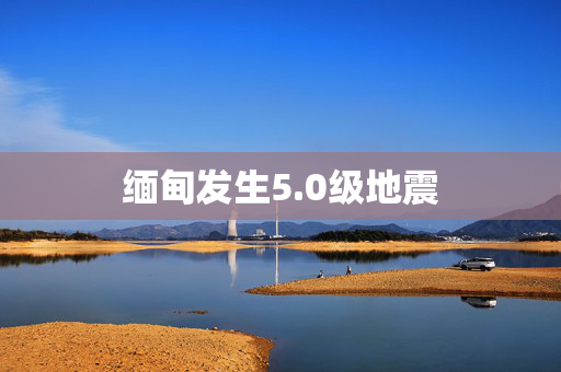 缅甸发生5.0级地震