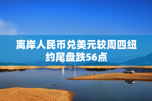 离岸人民币兑美元较周四纽约尾盘跌56点