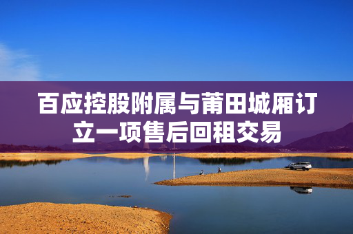 百应控股附属与莆田城厢订立一项售后回租交易