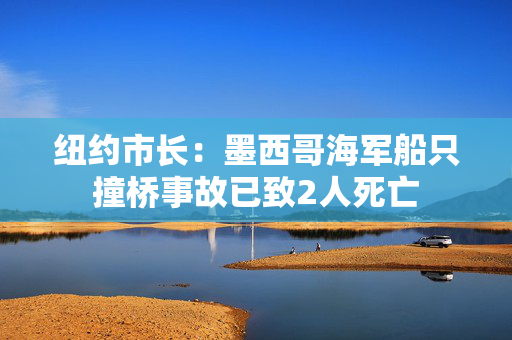 纽约市长：墨西哥海军船只撞桥事故已致2人死亡