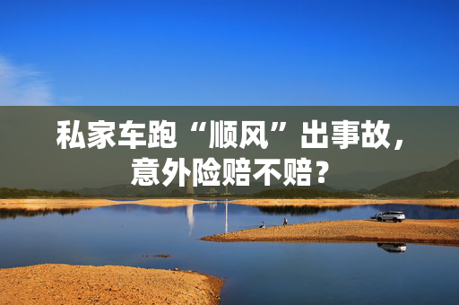 私家车跑“顺风”出事故，意外险赔不赔？