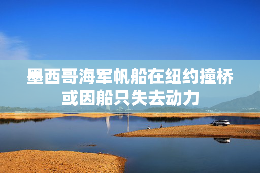 墨西哥海军帆船在纽约撞桥或因船只失去动力
