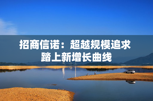 招商信诺：超越规模追求 踏上新增长曲线