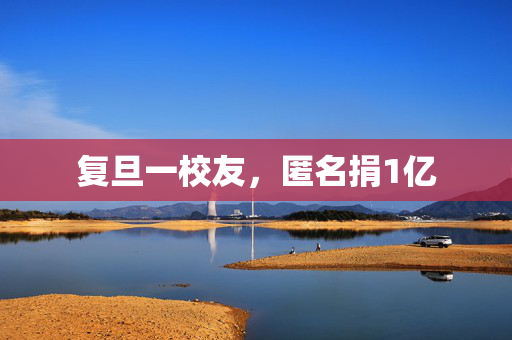 复旦一校友，匿名捐1亿