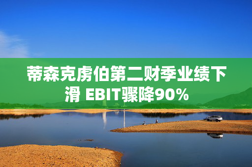 蒂森克虏伯第二财季业绩下滑 EBIT骤降90%