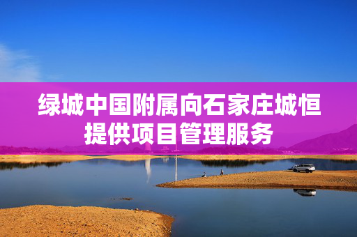 绿城中国附属向石家庄城恒提供项目管理服务
