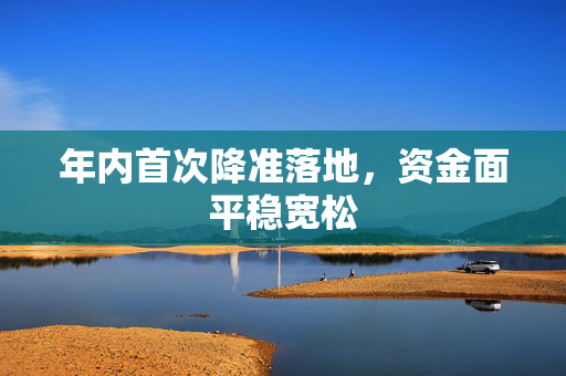 年内首次降准落地，资金面平稳宽松