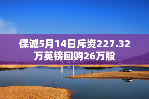 保诚5月14日斥资227.32万英镑回购26万股