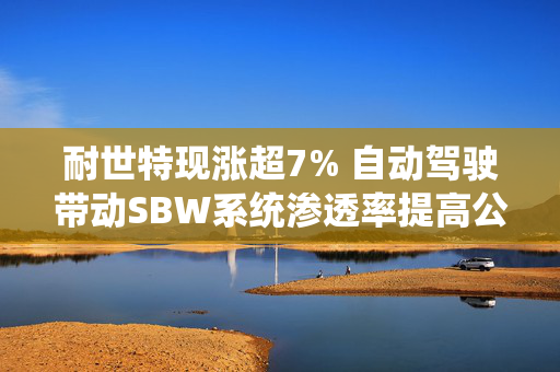 耐世特现涨超7% 自动驾驶带动SBW系统渗透率提高公司有望受益