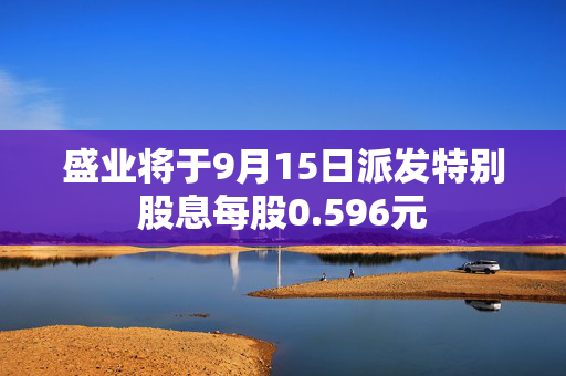 盛业将于9月15日派发特别股息每股0.596元